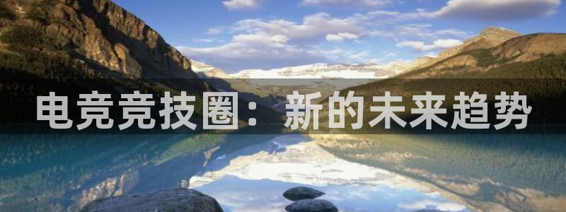 易游电竞官网：电竞竞技圈：新的未来趋势