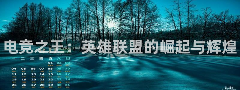 易游电竞官网：电竞之王：英雄联盟的崛起与辉煌