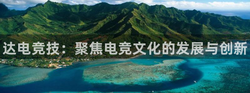 易游电竞：达电竞技：聚焦电竞文化的发展与创新