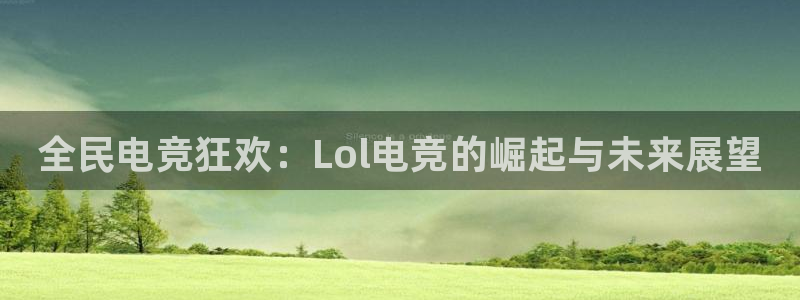 易游电竞：全民电竞狂欢：Lol电竞的崛起与未来展望