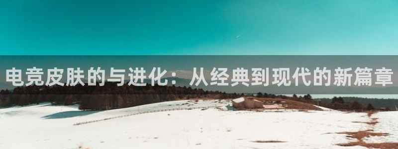 易游电竞：电竞皮肤的与进化：从经典到现代的新篇章