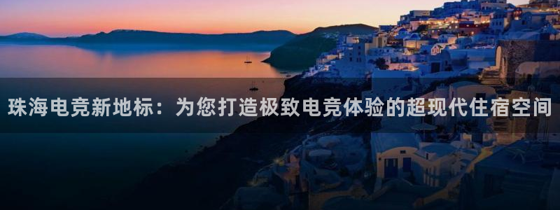易游电竞官网：珠海电竞新地标：为您打造极致电竞体验的超现代住宿空间
