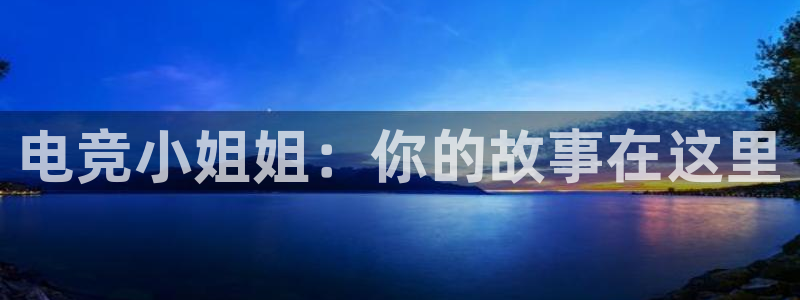 易游电竞：电竞小姐姐：你的故事在这里