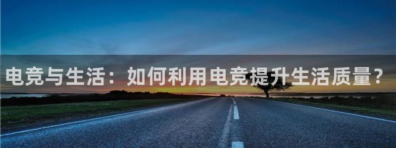 易游电竞：电竞与生活：如何利用电竞提升生活质量？