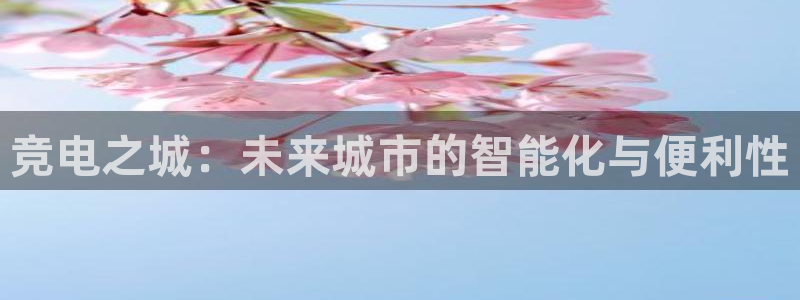 易游电竞：竞电之城：未来城市的智能化与便利性