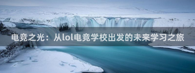 易游电竞官网：电竞之光：从lol电竞学校出发的未来学习之旅