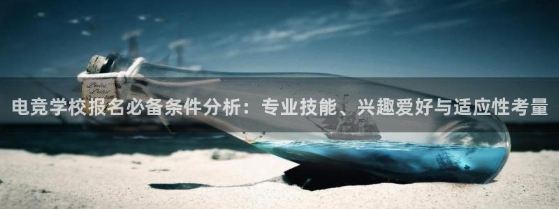 易游电竞：电竞学校报名必备条件分析：专业技能、兴趣爱好与适应性考量