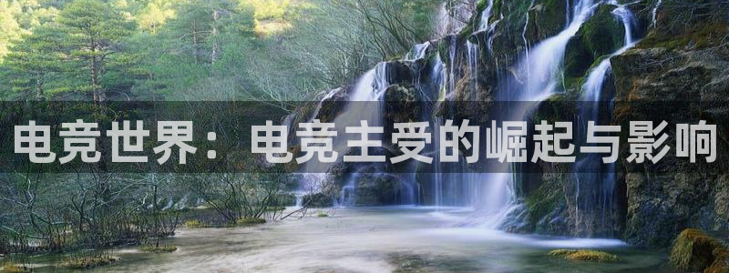 易游电竞官网：电竞世界：电竞主受的崛起与影响