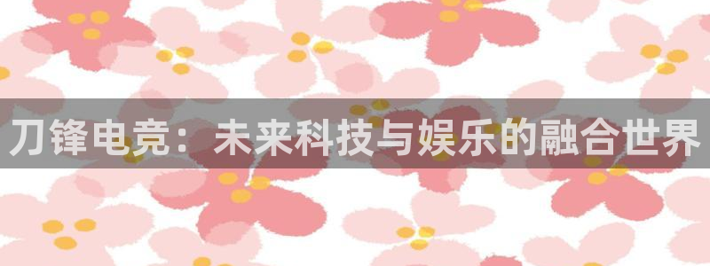 易游电竞：刀锋电竞：未来科技与娱乐的融合世界