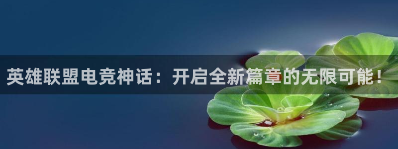 易游电竞：英雄联盟电竞神话：开启全新篇章的无限可能！