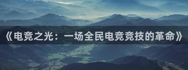 易游电竞：《电竞之光：一场全民电竞竞技的革命》
